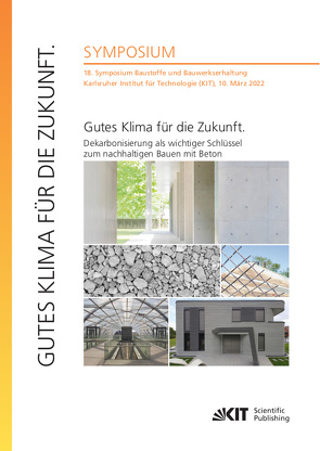 Gutes Klima für die Zukunft. Dekarbonisierung als wichtiger Schlüssel zum nachhaltigen Bauen mit Beton : 18. Symposium Baustoffe und Bauwerkserhaltung, Karlsruher Institut für Technologie (KIT), 10. März 2022 von Dehn,  Frank, Mercedes Kind,  Vanessa, Nolting,  Ulrich