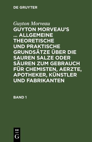 Guyton Morveau: Guyton Morveau’s … allgemeine theoretische und… / Guyton Morveau: Guyton Morveau’s … allgemeine theoretische und…. Band 1 von Bourguet,  David Ludewig, Hermbstaedt,  Sigismund Friedrich, Morveau,  Guyton