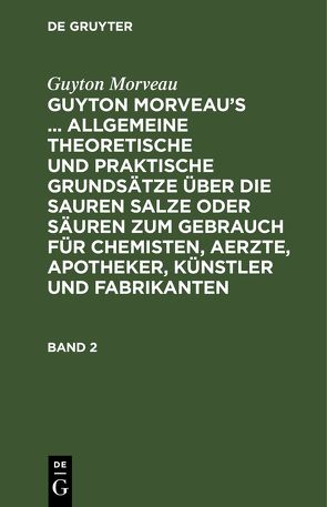 Guyton Morveau: Guyton Morveau’s … allgemeine theoretische und… / Guyton Morveau: Guyton Morveau’s … allgemeine theoretische und…. Band 2 von Bourguet,  David Ludewig, Hermbstaedt,  Sigismund Friedrich, Morveau,  Guyton