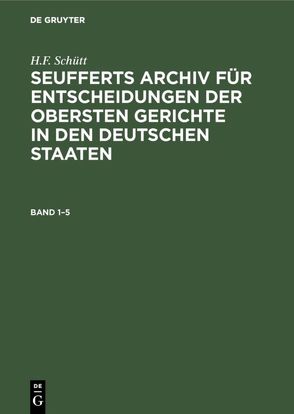 J. A. Seuffert: Seufferts Archiv für Entscheidungen der obersten… / J. A. Seuffert: Seufferts Archiv für Entscheidungen der obersten…. Band 1–5 von Schütt,  H.F., Seuffert,  J. A.