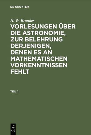 H. W. Brandes: Vorlesungen über die Astronomie, zur Belehrung derjenigen,… / H. W. Brandes: Vorlesungen über die Astronomie, zur Belehrung derjenigen,…. Teil 1 von Brandes,  H. W.