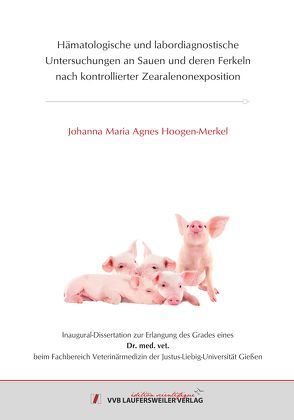 Hämatologische und labordiagnostische Untersuchungen an Sauen und deren Ferkeln nach kontrollierter Zearalenonexposition von Hoogen-Merkel,  Johanna