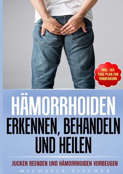 Hämorrhoiden erkennen, behandeln und heilen: Jucken beenden und Hämorrhoiden vorbeugen (Inkl. 365 Tage Plan zur Vorbeugung) von Fischer,  Michaela