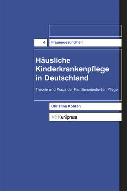 Häusliche Kinderkrankenpflege in Deutschland. Theorie und Praxis der familienorientierten Pflege von Köhlen,  Christina