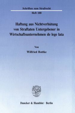 Haftung aus Nichtverhütung von Straftaten Untergebener in Wirtschaftsunternehmen de lege lata. von Bottke,  Wilfried