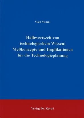 Halbwertszeit von technologischem Wissen: Messkonzepte und Implikationen für die Technologieplanung von Vanini,  Sven