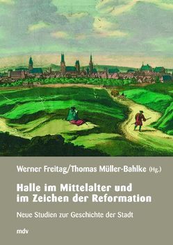 Halle im Mittelalter und im Zeitalter der Reformation von Freitag,  Werner, Müller-Bahlke,  Thomas