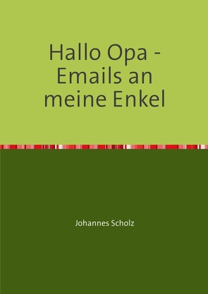 Hallo Opa – Emails an meine Enkel von Scholz,  Johannes