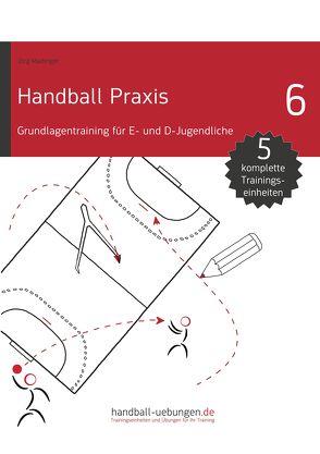 Handball Praxis 6 – Grundlagentraining für E- und D- Jugendliche von Madinger,  Jörg