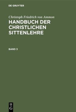 Christoph Friedrich von Ammon: Handbuch der christlichen Sittenlehre / Christoph Friedrich von Ammon: Handbuch der christlichen Sittenlehre. Band 3 von Ammon,  Christoph Friedrich von