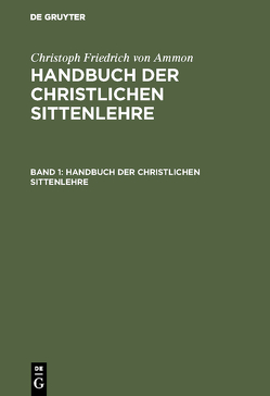 Christoph Friedrich von Ammon: Handbuch der christlichen Sittenlehre / Christoph Friedrich von Ammon: Handbuch der christlichen Sittenlehre. Band 1 von Ammon,  Christoph Friedrich von