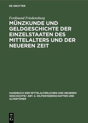 Handbuch der mittelalterlichen und neueren Geschichte. Hilfswissenschaften und Altertümer / Münzkunde und Geldgeschichte der Einzelstaaten des Mittelalters und der neueren Zeit von Friedensburg,  Ferdinand