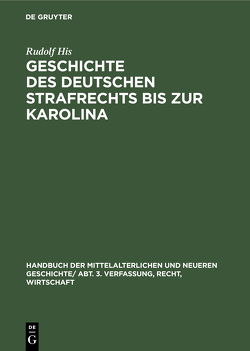 Handbuch der mittelalterlichen und neueren Geschichte. Verfassung, Recht, Wirtschaft / Geschichte des Deutschen Strafrechts bis zur Karolina von His,  Rudolf