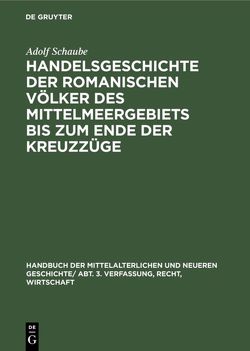 Handbuch der mittelalterlichen und neueren Geschichte. Verfassung, Recht, Wirtschaft / Handelsgeschichte der romanischen Völker des Mittelmeergebiets bis zum Ende der Kreuzzüge von Schaube,  Adolf