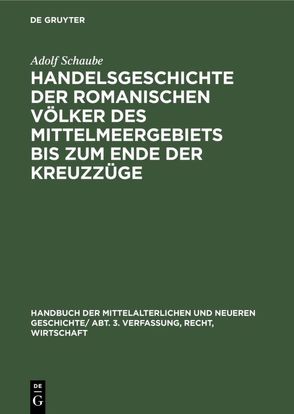 Handbuch der mittelalterlichen und neueren Geschichte. Verfassung, Recht, Wirtschaft / Handelsgeschichte der romanischen Völker des Mittelmeergebiets bis zum Ende der Kreuzzüge von Schaube,  Adolf