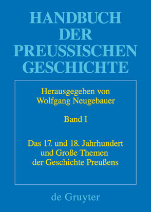 Handbuch der Preußischen Geschichte / Das 17. und 18. Jahrhundert und Große Themen der Geschichte Preußens von Kleinehagenbrock,  Frank, Neugebauer,  Wolfgang