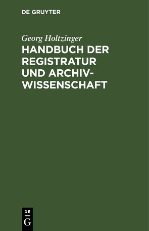 Handbuch der Registratur und Archivwissenschaft von Holtzinger,  Georg