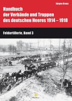 Handbuch der Verbände und Truppen des deutschen Heeres 1914 bis 1918 Teil IX: Feldartillerie, Band 3 und 4 von Busche,  Hartwig, Kraus,  Jürgen