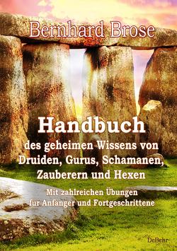 Handbuch des geheimen Wissens von Druiden, Gurus, Schamanen, Zauberern und Hexen – Mit zahlreichen Übungen für Anfänger und Fortgeschrittene von Brose,  Bernhard