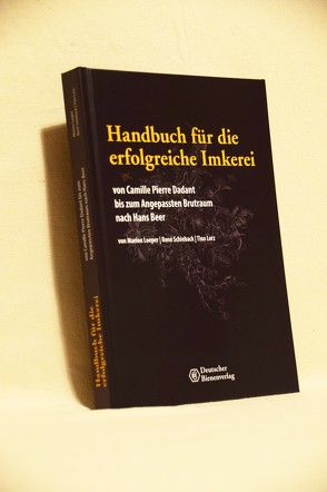 Handbuch für die erfolgreiche Imkerei von Camille Pierre Dadant bis zum Anngepassten Brutraum nach Hans Beer von Loeper,  Marion, Lorz,  Tino, Schieback,  René