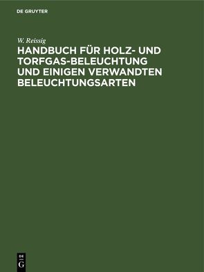 Handbuch für Holz- und Torfgas-Beleuchtung und einigen verwandten Beleuchtungsarten von Reissig,  W., Schilling,  N. H.