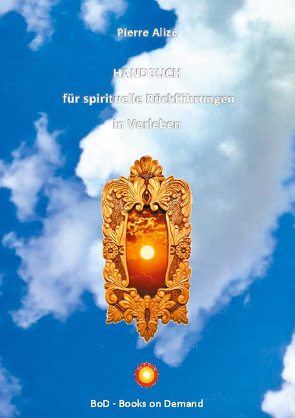 HANDBUCH für spirituelle Rückführungen in Vorleben von Alizé,  Pierre