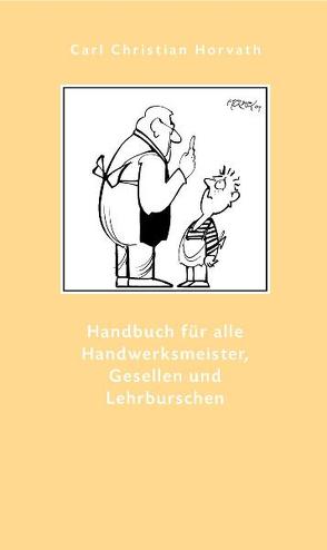 Handbuch für alle Handwerksmeister, Gesellen und Lehrbursche, zur Beförderung der häuslichen Ordnung von 1784 von Horvath,  Carl Ch