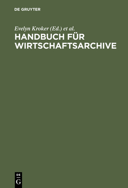 Handbuch für Wirtschaftsarchive von Köhne-Lindenlaub,  Renate, Korte-Böger,  Andrea, Kroker,  Evelyn, Reininghaus,  Wilfried, Soénius,  Ulrich S., Toussaint,  Angela, Weber,  Hartmut, Wessel,  Horst A., Wolf,  Mechthild