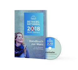 Betriebsratswahl 2018: Wahlhandbuch zur Betriebsratswahl 2018 für Wahlvorstand und Betriebsrat – inkl. Software Wahlhelfer (DVD)