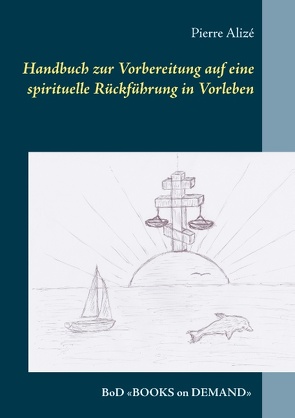 Handbuch zur Vorbereitung auf eine spirituelle Rückführung in Vorleben von Alizé,  Pierre