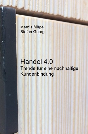 Handel 4.0 – Trends für eine nachhaltige Kundenbindung von Georg,  Stefan, Müge,  Memis