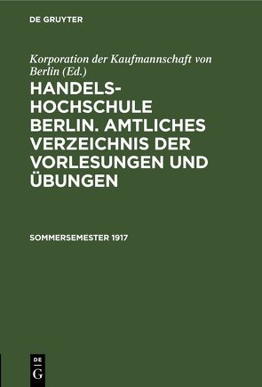 Handels-Hochschule Berlin. Amtliches Verzeichnis der Vorlesungen und Übungen / Sommersemester 1917 von Korporation der Kaufmannschaft von Berlin