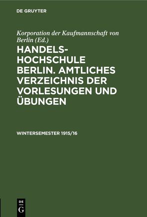 Handels-Hochschule Berlin. Amtliches Verzeichnis der Vorlesungen und Übungen / Wintersemester 1915/16 von Korporation der Kaufmannschaft von Berlin