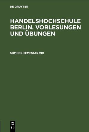 Handelshochschule Berlin. Vorlesungen und Übungen / Sommer-Semestar 1911 von Korporation der Kaufmannschaft von Berlin