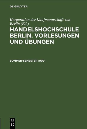 Handelshochschule Berlin. Vorlesungen und Übungen / Sommer-Semester 1909 von Korporation der Kaufmannschaft von Berlin