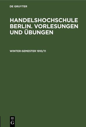 Handelshochschule Berlin. Vorlesungen und Übungen / Winter-Semester 1910/11 von Korporation der Kaufmannschaft von Berlin