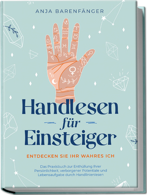 Handlesen für Einsteiger – Entdecken Sie Ihr wahres ICH: Das Praxisbuch zur Enthüllung Ihrer Persönlichkeit, verborgener Potentiale und Lebensaufgabe durch Handlinienlesen von Barenfänger,  Anja