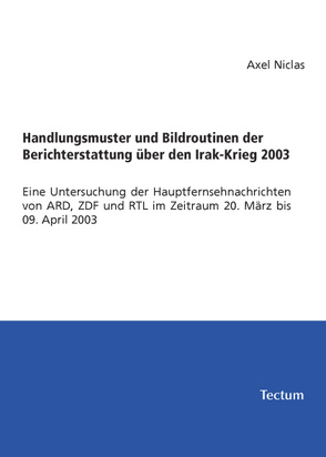 Handlungsmuster und Bildroutinen der Berichterstattung über den Irak-Krieg 2003 von Niclas,  Axel