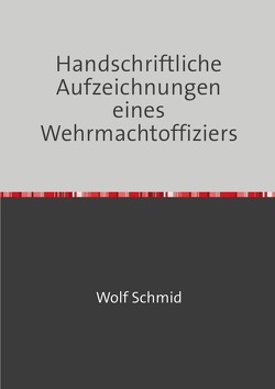 Handschriftliche Aufzeichnungen eines Wehrmachtoffiziers von Schmid,  Heinz, Schmid,  Wolf