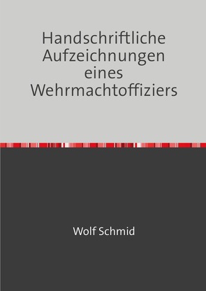 Handschriftliche Aufzeichnungen eines Wehrmachtoffiziers von Schmid,  Heinz, Schmid,  Wolf