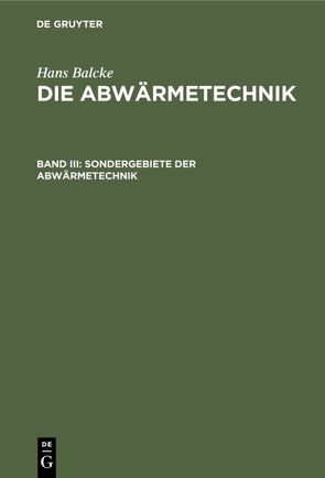 Hans Balcke: Die Abwärmetechnik / Sondergebiete der Abwärmetechnik von Balcke,  Hans