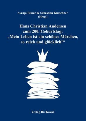 Hans Christian Andersen zum 200. Geburtstag: „Mein Leben ist ein schönes Märchen, so reich und glücklich!“ von Blume,  Svenja, Kürschner,  Sebastian