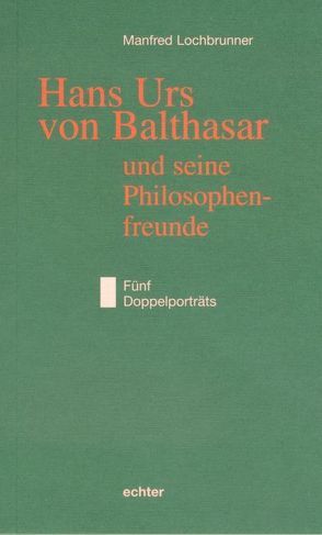 Hans Urs von Balthasar und seine Philosophiefreunde von Lochbrunner,  Manfred