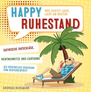 Happy Ruhestand – wer zuletzt lacht, lacht am besten! Satirische Ratschläge, Rentnerwitze und Cartoons als originelles Geschenk zum Renteneintritt von Bergmann,  Andreas