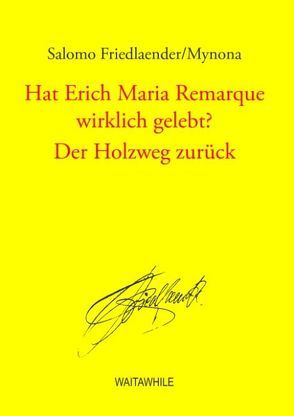 Hat Erich Maria Remarque wirklich gelebt? / Der Holzweg zurück von Friedlaender, Geerken,  Hartmut, Mynona,  Salomo, Thiel,  Detlef