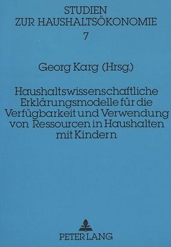 Haushaltswissenschaftliche Erklärungsmodelle für die Verfügbarkeit und Verwendung von Ressourcen in Haushalten mit Kindern von Karg,  Georg