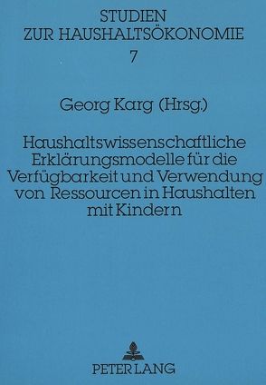 Haushaltswissenschaftliche Erklärungsmodelle für die Verfügbarkeit und Verwendung von Ressourcen in Haushalten mit Kindern von Karg,  Georg