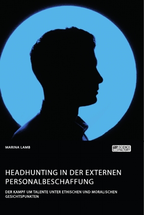 Headhunting in der externen Personalbeschaffung. Der Kampf um Talente unter ethischen und moralischen Gesichtspunkten von Lamb,  Marina