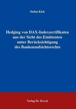 Hedging von DAX-Indexzertifikaten aus der Sicht des Emittenten unter Berücksichtigung des Bankenaufsichtsrechts von Kick,  Stefan