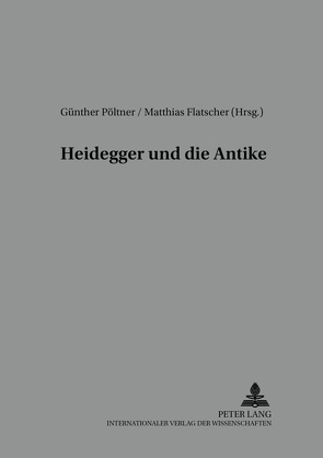 Heidegger und die Antike von Flatscher,  Matthias, Pöltner,  Günther